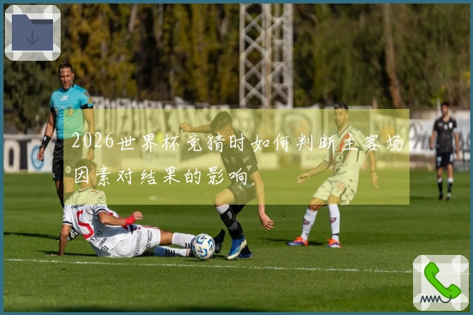 2026世界杯竞猜时如何判断主客场因素对结果的影响