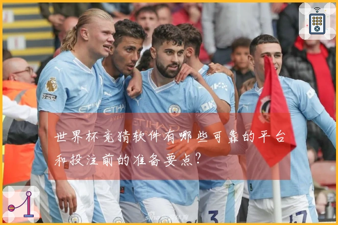 世界杯竞猜软件有哪些可靠的平台和投注前的准备要点？
