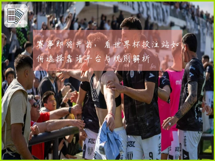 赛事即将开打，看世界杯投注站如何选择靠谱平台与规则解析